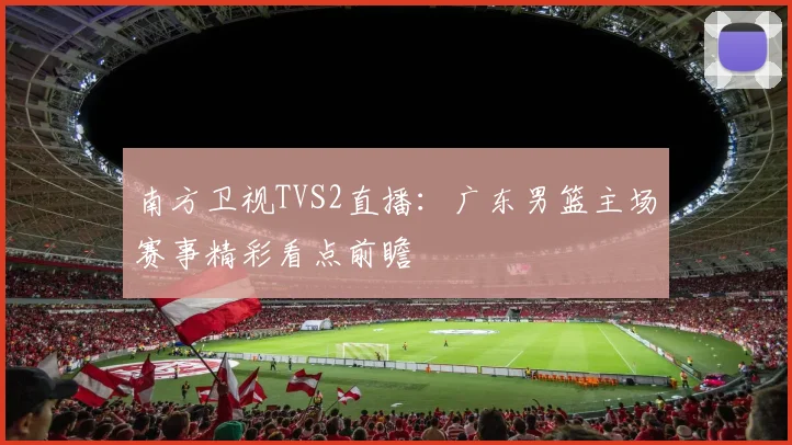 南方卫视TVS2直播：广东男篮主场赛事精彩看点前瞻
