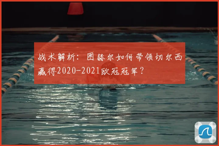 战术解析：图赫尔如何带领切尔西赢得2020-2021欧冠冠军？