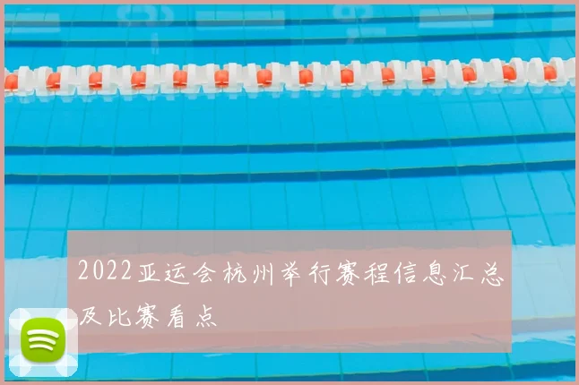 2022亚运会杭州举行赛程信息汇总及比赛看点