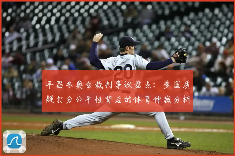 平昌冬奥会裁判争议盘点：多国质疑打分公平性背后的体育仲裁分析