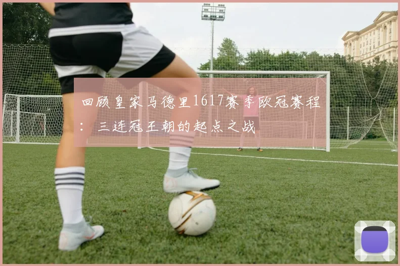 回顾皇家马德里1617赛季欧冠赛程:三连冠王朝的起点之战