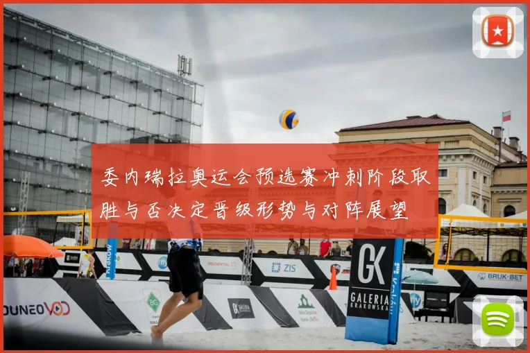 委内瑞拉奥运会预选赛冲刺阶段取胜与否决定晋级形势与对阵展望