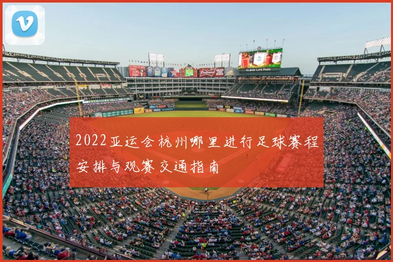 2022亚运会杭州哪里进行足球赛程安排与观赛交通指南